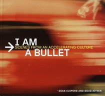 I Am a Bullet : Scenes from an Accelerating Culture