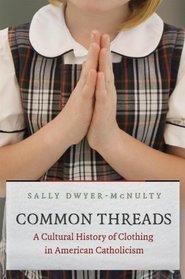 Common Threads: A Cultural History of Clothing in American Catholicism