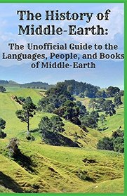 The History of Middle-Earth: The Unofficial Guide to the Languages, People, and Books of Middle-Earth