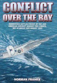 CONFLICT OVER THE BAY: Momentous Battles Fought by RAF and American Aircraft Against the U-boats, Bay of Biscay May - August 1943