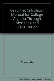 Graphing Calculator Manual for College Algebra Through Modeling and Visualization