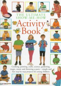 The Ultimate Show-Me-How Activity Book: Simple and Fun Step-By-Step Projects for Young Children (Show-Me-How)