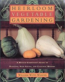 Heirloom Vegetable Gardening: A Master's Guide to Planting, Seed Saving, and Cultural History