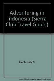 Adventuring in Indonesia: Java,Bali, Sumatra, Kalimantan, Sulawesi, Nusa Tenggara, Maluku, Irian Jaya