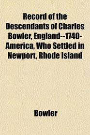 Record of the Descendants of Charles Bowler, England--1740-America, Who Settled in Newport, Rhode Island