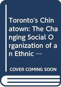 Toronto's Chinatown: The Changing Social Organization of an Ethnic Community (Immigrant Communities & Ethnic Minorities in the United States & Canad)