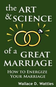 The Art and Science of a Great Marriage: How to Energize Your Marriage