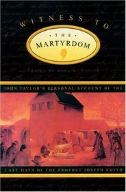 Witness to the Martyrdom: John Taylor's Personal Account of the Last Days of the Prophet Joseph Smith