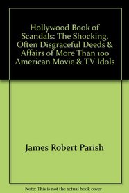 Hollywood Book of Scandals: The Shocking, Often Disgraceful Deeds & Affairs of More Than 100 American Movie & TV Idols