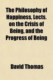 The Philosophy of Happiness, Lects. on the Crisis of Being, and the Progress of Being
