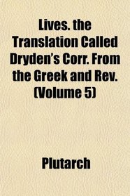 Lives. the Translation Called Dryden's Corr. From the Greek and Rev. (Volume 5)