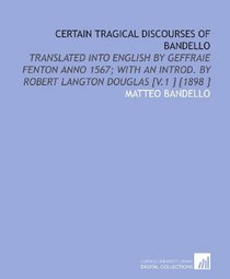 Certain Tragical Discourses of Bandello: Translated Into English by Geffraie Fenton Anno 1567; With an Introd. By Robert Langton Douglas [V.1 ] [1898 ]