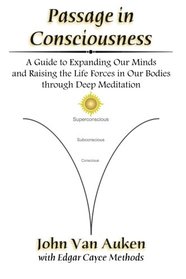 Passage in Consciousness: A Guide for Expanding Our Minds and Raising the Life Forces in Our Bodies through Deep Meditation