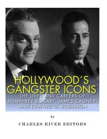 Hollywood?s Gangster Icons: The Lives and Careers of Humphrey Bogart, James Cagney, and Edward G. Robinson