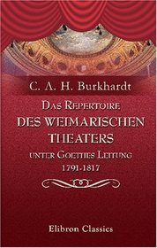 Das Repertoire des Weimarischen Theaters unter Goethes Leitung, 1791-1817: Bearbeitet und herausgegeben von C. A. H. Burkhardt (German Edition)