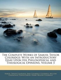 The Complete Works of Samuel Taylor Coleridge: With an Introductory Essay Upon His Philosophical and Theological Opinions, Volume 5