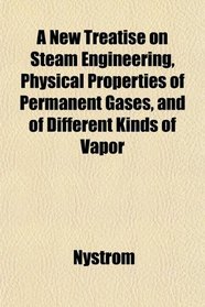 A New Treatise on Steam Engineering, Physical Properties of Permanent Gases and of Different Kinds of Vapor