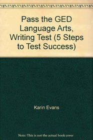 Pass the GED Language Arts, Writing Test (5 Steps to Test Success)