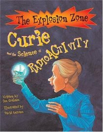 Curie and the Science of Radioactivity (The Explosion Zone)