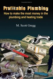 Profitable Plumbing: How to make the most money in the plumbing and heating trade