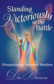 STANDING VICTORIOUSLY IN THE BATTLE: Demystifying Spiritual Warfare