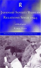 Japanese-Soviet/Russian Relations Since 1945: A Difficult Peace (Nissan Institute Routledge Japanese Studies Series)