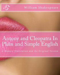 Antony and Cleopatra In Plain and Simple English: A Modern Translation and the Original Version