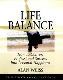 Life Balance: How to Convert Professional Success into Personal Happiness (Ultimate Consultant Series)