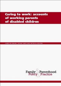 Caring to Work: Accounts of Working Parents of Disabled Children (Family and Parenthood: Policy and Practice)