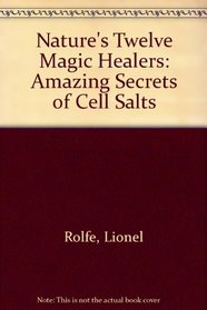 Nature's Twelve Magic Healers: Amazing Secrets of Cell Salts