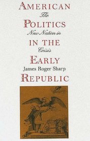 American Politics in the Early Republic : The New Nation in Crisis