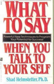 What to Say When You Talk to Yourself:  Powerful New Techniques to Program Your Potential for Success!