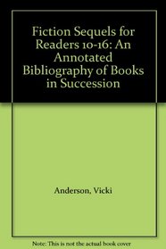 Fiction Sequels for Readers 10-16: An Annotated Bibliography of Books in Succession