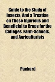 Guide to the Study of Insects; And a Treatise on Those Injurious and Beneficial to Crops for the Colleges, Farm-Schools, and Agriculturists