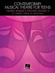 Contemporary Musical Theatre for Teens: Young Women's Edition Volume 2 31 Songs from 25 Musicals
