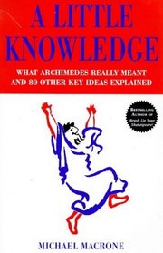 A LITTLE KNOWLEDGE: WHAT ARCHIMEDES REALLY MEANT AND 80 OTHER KEY IDEAS EXPLAINED