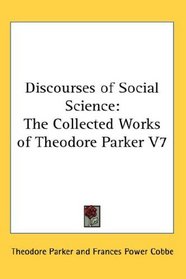 Discourses of Social Science: The Collected Works of Theodore Parker V7