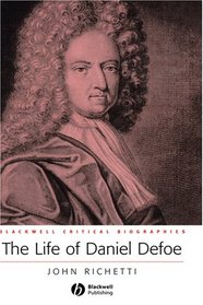 The Life of Daniel Defoe: A Critical Biography (Blackwell Critical Biographies)