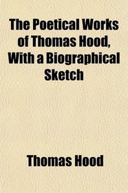 The Poetical Works of Thomas Hood, With a Biographical Sketch