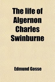 The life of Algernon Charles Swinburne