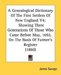 A Genealogical Dictionary Of The First Settlers Of New England V4: Showing Three Generations Of Those Who Came Before May, 1692, On The Basis Of Farmer's Register (1860)