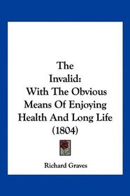 The Invalid: With The Obvious Means Of Enjoying Health And Long Life (1804)