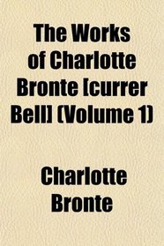 The Works of Charlotte Bront [currer Bell] (Volume 1)