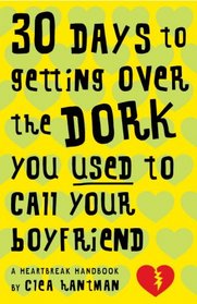 30 Days to Getting over the Dork You Used to Call Your Boyfriend: A Heartbreak Handbook