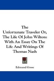The Unfortunate Traveler Or, The Life Of John Wilton: With An Essay On The Life And Writings Of Thomas Nash