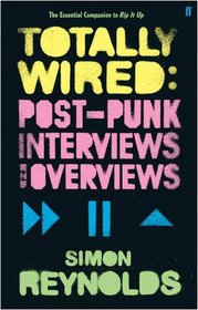 Totally Wired: Post-Punk Interviews and Overviews. Simon Reynolds