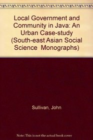 Local Government and Community in Java: An Urban Case-study (South-East Asian Social Science Monographs)