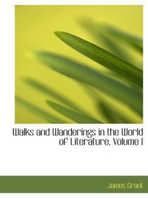 Walks and Wanderings in the World of Literature, Volume I