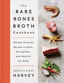 The Bare Bones Broth Cookbook: 125 Gut-Friendly Recipes to Heal, Strengthen, and Nourish the Body