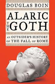 Alaric the Goth: An Outsider's History of the Fall of Rome